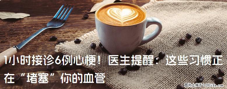 1小时接诊6例心梗！医生提醒：这些习惯正在“堵塞”你的血管 - 张北生活资讯 - 张北28生活网 zhangbei.28life.com